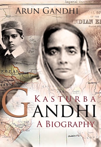 Kasturba Gandhi : A Biography: The Woman Who Inspired a Mahatma and Rebirthed the Role of Wife, Motherhood and Women in India’s Freedom Movement