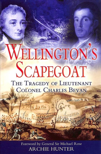 WELLINGTON'S SCAPEGOAT: The Tragedy of Lieutenant Colonel Charles Bevan