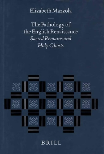 The Pathology of the English Renaissance: Sacred Remains and Holy Ghosts (Studies in the History of Christian Thought) (Studies in the History of Christian Thought, 86)