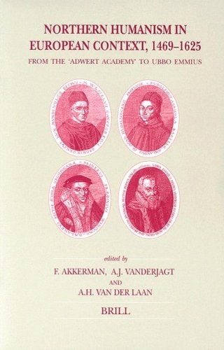 Northern Humanism in European Context, 1469-1625: From the 'Adwert Academy' to Ubbo Emmius (Brill's Studies in Intellectual History)