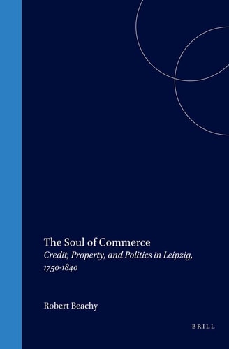 Soul of Commerce: Credit, Property, And Politics in Leipzig, 1750-1840 (Studies in Central European Histories, 34)