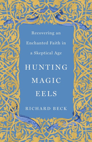 Hunting Magic Eels: Recovering an Enchanted Faith in a Skeptical Age