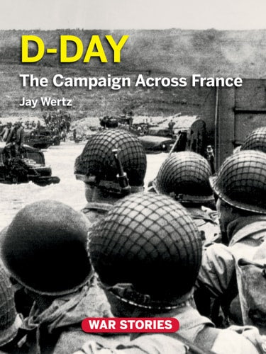 D-Day: The Campaign Across France (War Stories: World War II Firsthand)