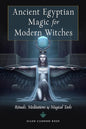 Ancient Egyptian Magic for Modern Witches: Rituals, Meditations, and Magical Tools
