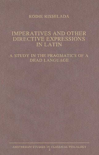 Imperatives and Other Directive Expressions in Latin: A Study in the Pragmatics of a Dead Language (Amsterdam Studies in Classical Philology, Vol 2)