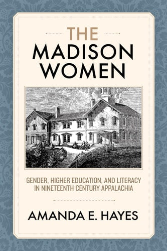 The Madison Women: Gender, Higher Education, and Literacy in Nineteenth-Century Appalachia