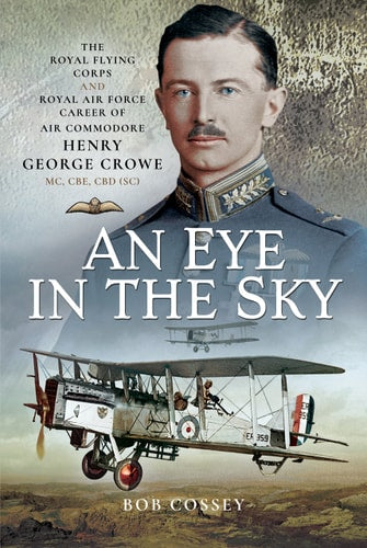 An Eye in the Sky: The Royal Flying Corps and Royal Air Force Career of Air Commodore Henry George Crowe MC, CBE, CBD (SC)