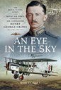 An Eye in the Sky: The Royal Flying Corps and Royal Air Force Career of Air Commodore Henry George Crowe MC, CBE, CBD (SC)