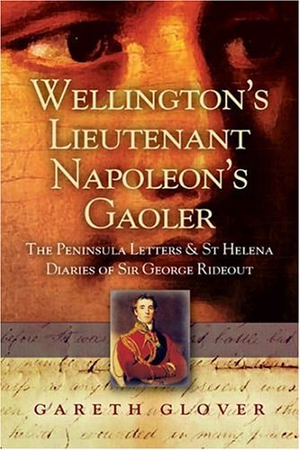 Wellington's Lieutenant Napoleon's Gaoler: The Peninsula Letters and St Helena Diaries of Sir George Rideout Bingham