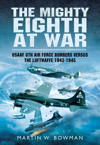 The Mighty Eighth at War: USAAF 8th Air Force Bombers Versus the Luftwaffe 1943-1945