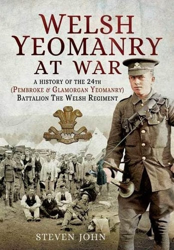 Welsh Yeomanry at War: A History of the 24th (Pembroke and Glamorgan) Battalion The Welsh Regiment