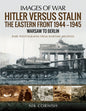 Hitler versus Stalin: The Eastern Front 1944–1945 - Warsaw to Berlin (Images of War)