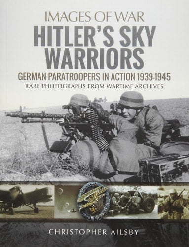 Hitler's Sky Warriors: German Paratroopers in Action 1939–1945 (Images of War)