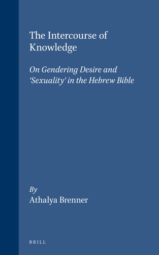 The Intercourse of Knowledge: On Gendering Desire and 'Sexuality' in the Hebrew Bible (Biblical Interpretation Series, V. 26) (Biblical Interpretation Series, 26)