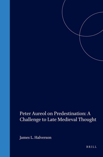 Peter Aureol on Predestination: A Challenge to Late Medieval Thought (Studies in the History of Christian Thought, V. 83) (Studies in the History of Christian Traditions)
