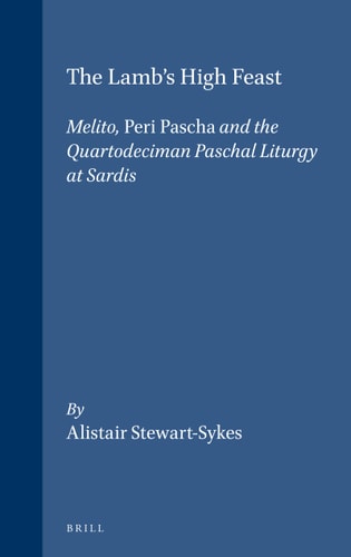The Lamb's High Feast: Melito, Peri Pascha, and the Quartodeciman Paschal Liturgy at Sardis (Supplements to Vigiliae Christianae) (Supplements to Vigiliae Christianae, 42)
