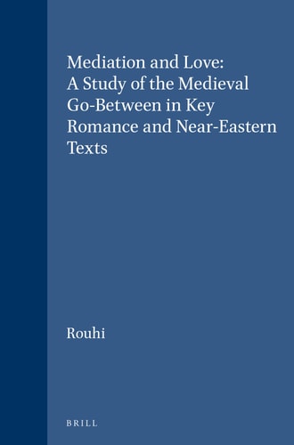 Mediation and Love: A Study of the Medieval Go-Between in Key Romance and Near-Eastern Texts (Brill's Studies in Intellectual History)