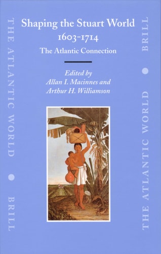 Shaping the Stuart World, 1603-1714: The Atlantic Connection (The Atlantic World, 5)