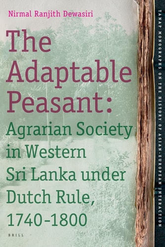 The Adaptable Peasant: Agrarian Society in Western Sri Lanka Under Dutch Rule, 1740-1800 (Tanap Monographs on the History of Asian-European ... the History of Asian-european Interaction, 9)