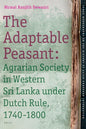 The Adaptable Peasant: Agrarian Society in Western Sri Lanka Under Dutch Rule, 1740-1800 (Tanap Monographs on the History of Asian-European ... the History of Asian-european Interaction, 9)