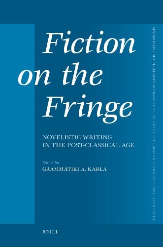 Fiction on the Fringe: Novelistic Writing in the Post-Classical Age (Mnemosyne Supplements; Monographs on Greek and Roman Language and Literature, 310)