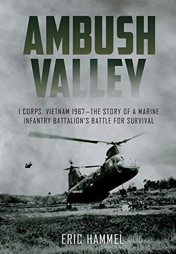 Ambush Valley: I Corps, Vietnam 1967 – the Story of a Marine Infantry Battalion’s Battle for Survival