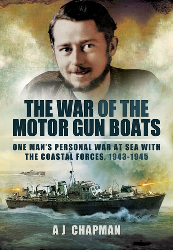 The War of the Motor Gun Boats: One Man’s Personal War at Sea with the Coastal Forces, 1943-1945