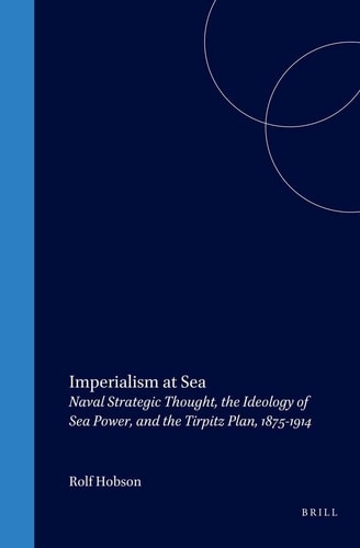 Imperialism at Sea: Naval Strategic Thought, the Ideology of Sea Power, and the Tirpitz Plan, 1875-1914 (Studies in Central European Histories)
