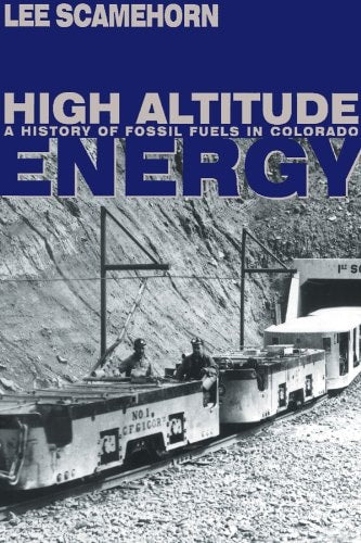 High Altitude Energy: A History of Fossil Fuels in Colorado (Mining the American West)