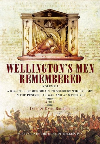 Wellington’s Men Remembered: A Register of Memorials to Soldiers who Fought in the Peninsular War and at Waterloo: Volume I - A to L