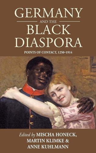 Germany and the Black Diaspora: Points of Contact, 1250-1914 (Studies in German History, 15)