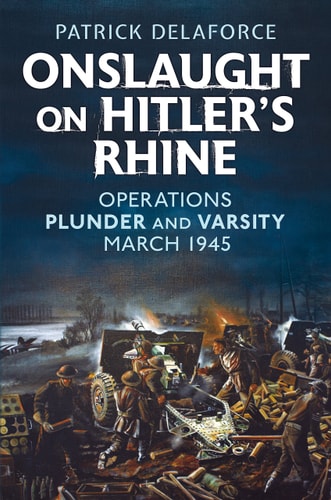 Onslaught on Hitler’s Rhine: Operations Plunder and Varsity March 1945