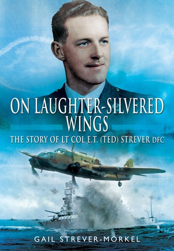 On Laughter-Silvered Wings: The Story of Lt. Col. E.T (Ted) Strever D.F.C