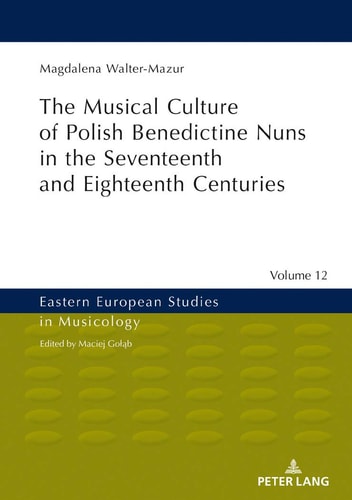 Musical Culture of Polish Benedictine Nuns in the 17th and 18th Centuries (Eastern European Studies in Musicology)