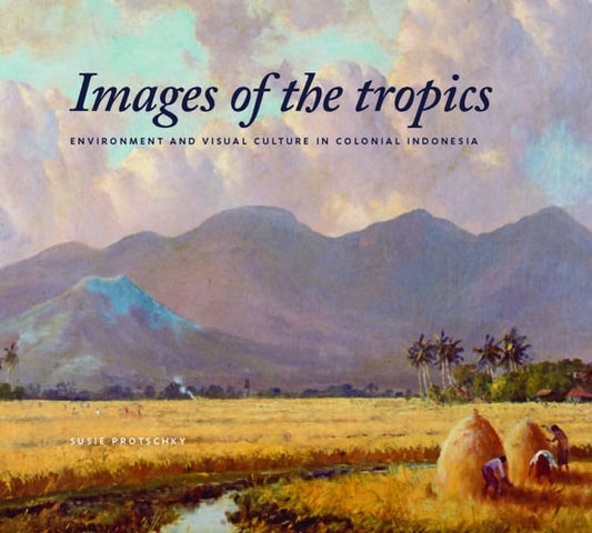 Images of the Tropics: Environment and Visual Culture in Colonial Indonesia (Verhandelingen Van Het Koninklijk Instituut Voor Taal-, Land)